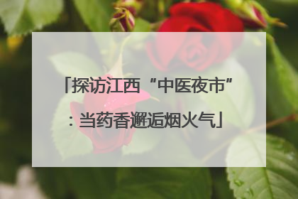 探访江西“中医夜市”：当药香邂逅烟火气