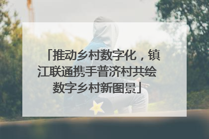 推动乡村数字化，镇江联通携手普济村共绘数字乡村新图景