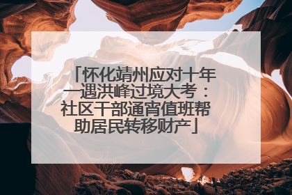 怀化靖州应对十年一遇洪峰过境大考：社区干部通宵值班帮助居民转移财产