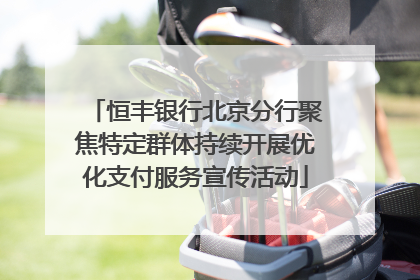 恒丰银行北京分行聚焦特定群体持续开展优化支付服务宣传活动