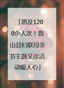 惠及1200余人次！鲁山县妇联母亲节主题义诊活动暖人心