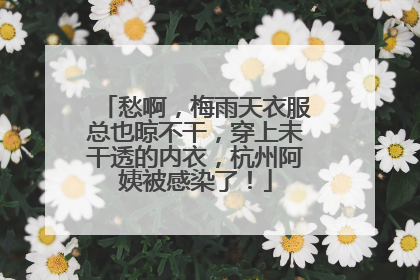 愁啊，梅雨天衣服总也晾不干，穿上未干透的内衣，杭州阿姨被感染了！