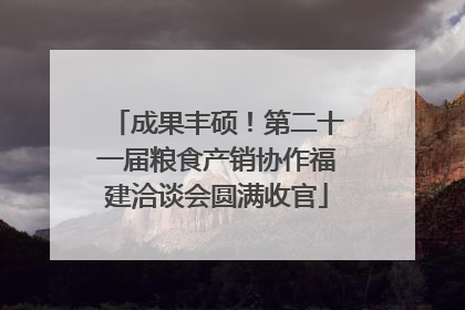 成果丰硕！第二十一届粮食产销协作福建洽谈会圆满收官