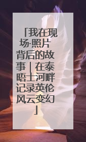 我在现场·照片背后的故事｜在泰晤士河畔记录英伦风云变幻