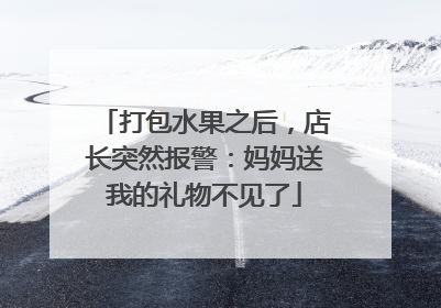 打包水果之后，店长突然报警：妈妈送我的礼物不见了