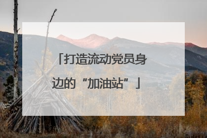 打造流动党员身边的“加油站”