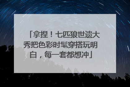 拿捏！七匹狼世遗大秀把色彩时髦穿搭玩明白，每一套都想冲