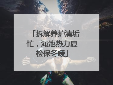 拆解养护清垢忙，渑池热力夏检保冬暖
