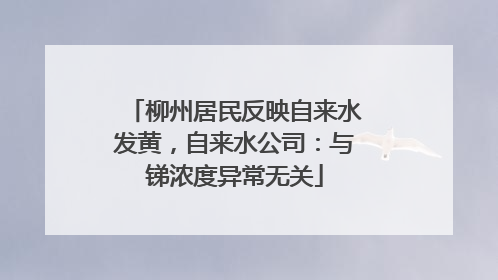 柳州居民反映自来水发黄，自来水公司：与锑浓度异常无关