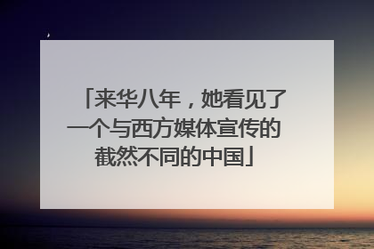 来华八年，她看见了一个与西方媒体宣传的截然不同的中国