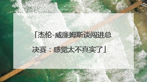 杰伦-威廉姆斯谈闯进总决赛：感觉太不真实了