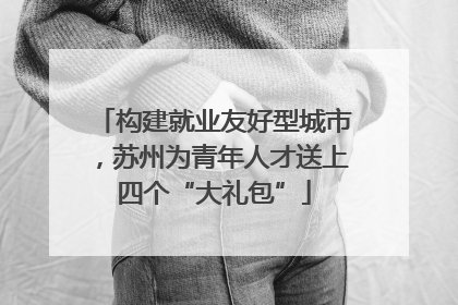 构建就业友好型城市，苏州为青年人才送上四个“大礼包”