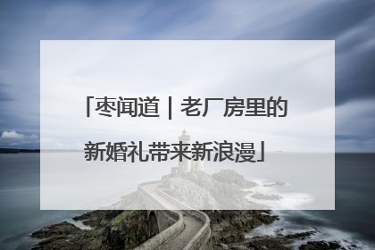 枣闻道｜老厂房里的新婚礼带来新浪漫