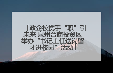 政企校携手“职”引未来 泉州台商投资区举办“书记主任送岗留才进校园”活动