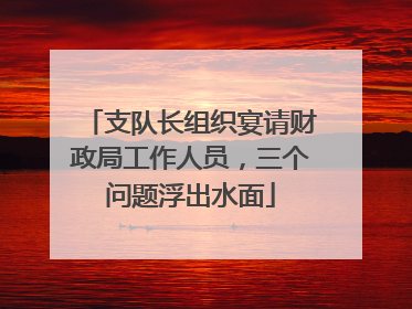 支队长组织宴请财政局工作人员，三个问题浮出水面