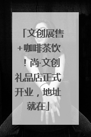 文创展售+咖啡茶饮！尚·文创礼品店正式开业，地址就在