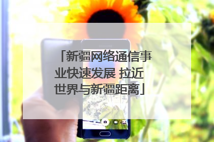 新疆网络通信事业快速发展 拉近世界与新疆距离