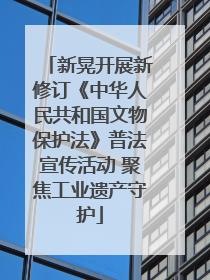 新晃开展新修订《中华人民共和国文物保护法》普法宣传活动 聚焦工业遗产守护