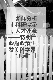 新闻分析丨科研停滞，人才外流——特朗普政府政策引发美科学界“寒潮”