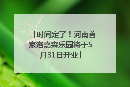 时间定了！河南首家洛嘉森乐园将于5月31日开业
