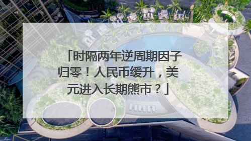 时隔两年逆周期因子归零！人民币缓升，美元进入长期熊市？