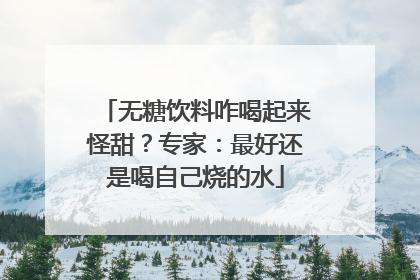 无糖饮料咋喝起来怪甜？专家：最好还是喝自己烧的水