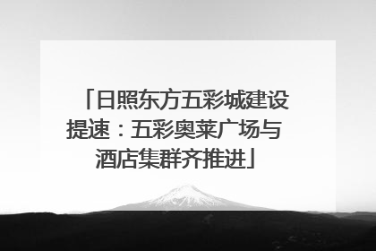 日照东方五彩城建设提速：五彩奥莱广场与酒店集群齐推进