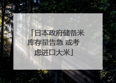 日本政府储备米库存量告急 或考虑进口大米