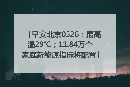 早安北京0526：最高温29℃；11.84万个家庭新能源指标将配置