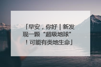 早安，你好｜新发现一颗“超级地球”！可能有类地生命