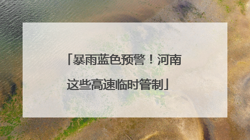 暴雨蓝色预警！河南这些高速临时管制