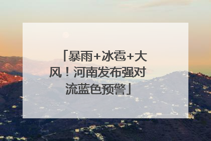 暴雨+冰雹+大风！河南发布强对流蓝色预警