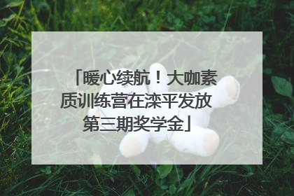 暖心续航！大咖素质训练营在滦平发放第三期奖学金