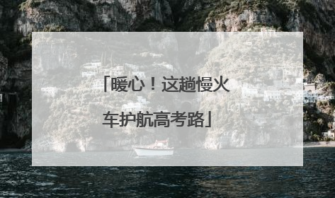 暖心！这趟慢火车护航高考路