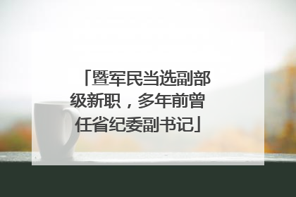 暨军民当选副部级新职，多年前曾任省纪委副书记