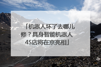 机器人坏了去哪儿修？具身智能机器人4S店将在京亮相