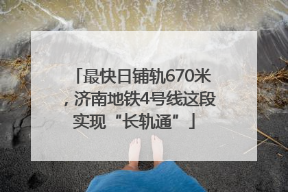 最快日铺轨670米，济南地铁4号线这段实现“长轨通”