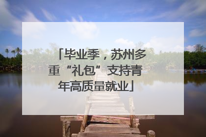 毕业季，苏州多重“礼包”支持青年高质量就业