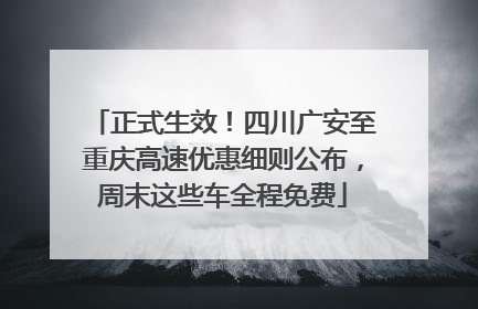 正式生效！四川广安至重庆高速优惠细则公布，周末这些车全程免费