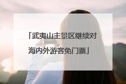 武夷山主景区继续对海内外游客免门票
