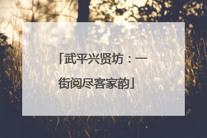 武平兴贤坊：一街阅尽客家韵