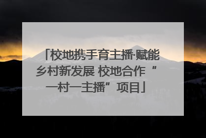 校地携手育主播·赋能乡村新发展 校地合作“一村一主播”项目
