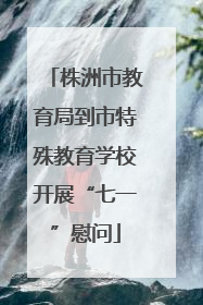 株洲市教育局到市特殊教育学校开展“七一”慰问