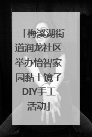 梅溪湖街道润龙社区举办怡智家园黏土镜子DIY手工活动