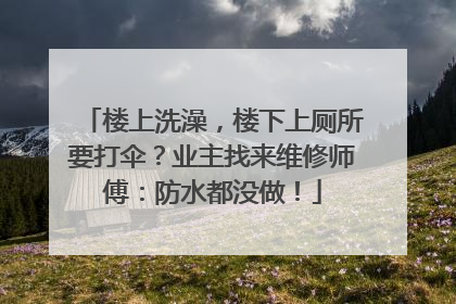 楼上洗澡，楼下上厕所要打伞？业主找来维修师傅：防水都没做！