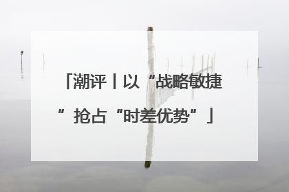 潮评丨以“战略敏捷”抢占“时差优势”