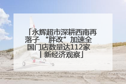 永辉超市深耕西南再落子 “胖改”加速全国门店数量达112家丨新经济观察