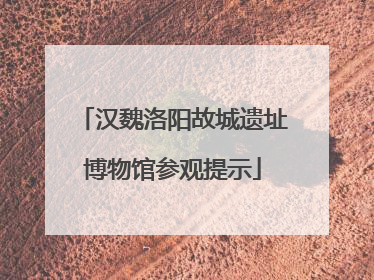 汉魏洛阳故城遗址博物馆参观提示