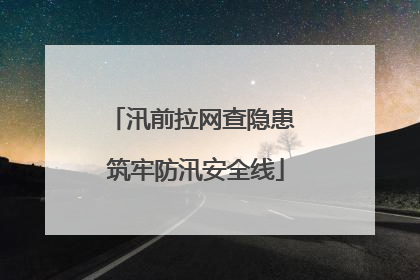 汛前拉网查隐患 筑牢防汛安全线