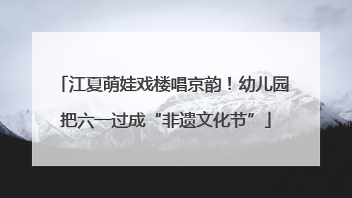 江夏萌娃戏楼唱京韵！幼儿园把六一过成“非遗文化节”